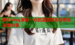 糖心vlog凌晨一点的温柔时光与夜色故事分享