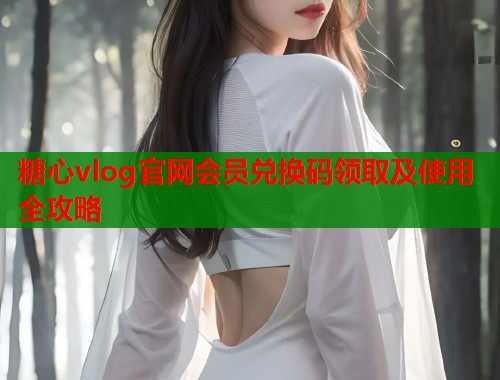 糖心vlog官网会员兑换码领取及使用全攻略  第2张